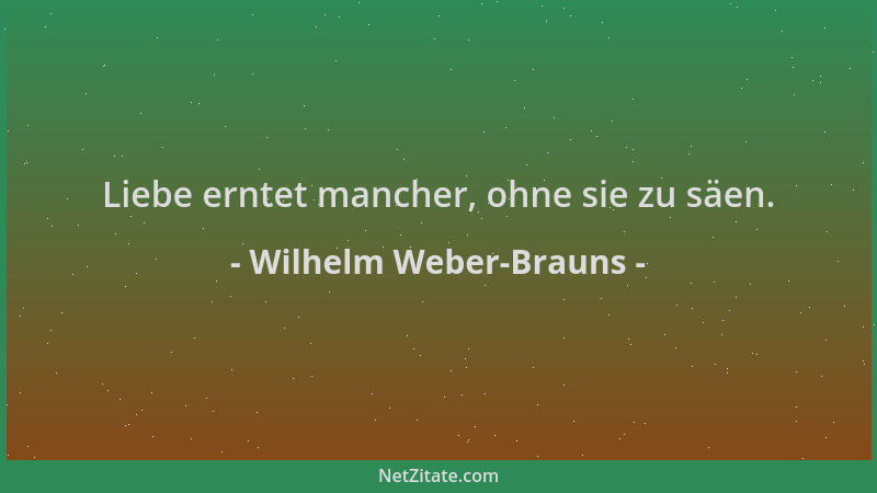Wilhelm Weber-Brauns - Liebe erntet mancher, ohne sie zu säen....