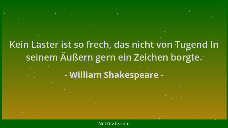 William Shakespeare - Kein Laster ist so frech, das nicht von Tugend In seinem Äußern gern ein Zeichen borgte....