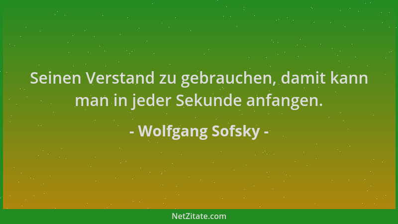 Wolfgang Sofsky - Seinen Verstand zu gebrauchen, damit kann man in jeder Sekunde anfangen....