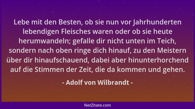 Adolf von Wilbrandt - Lebe mit den Besten, ob sie nun vor Jahrhunderten lebendigen Fleisches waren oder ob sie heute herumw...
