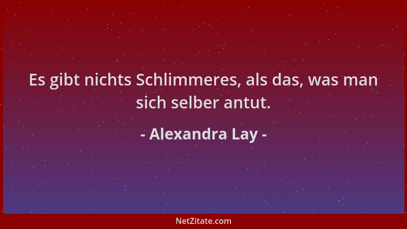 Alexandra Lay - Es gibt nichts Schlimmeres, als das, was man sich selber antut....