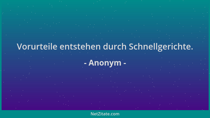 Anonym - Vorurteile entstehen durch Schnellgerichte....