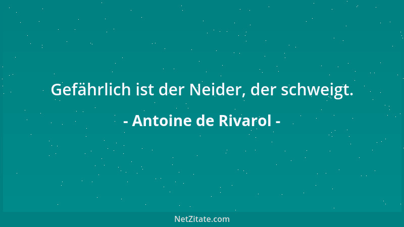 Antoine de Rivarol - Gefährlich ist der Neider, der schweigt....