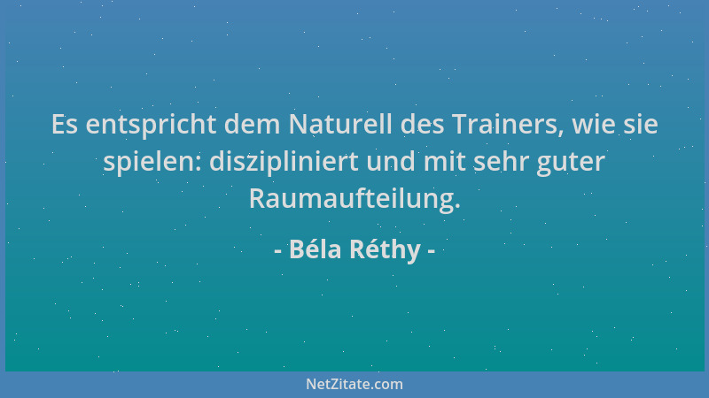Béla Réthy - Es entspricht dem Naturell des Trainers, wie sie spielen: diszipliniert und mit sehr guter Raumaufteilung....