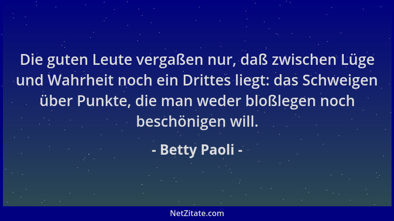 Betty Paoli - Die guten Leute vergaßen nur, daß zwischen Lüge und Wahrheit noch ein Drittes liegt: das Schweigen über Punkt...