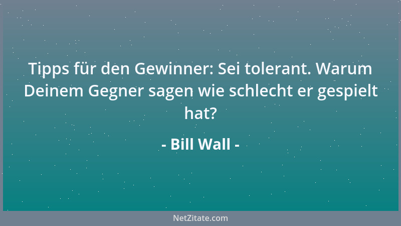 Bill Wall - Tipps für den Gewinner: Sei tolerant. Warum Deinem Gegner sagen wie schlecht er gespielt hat?...