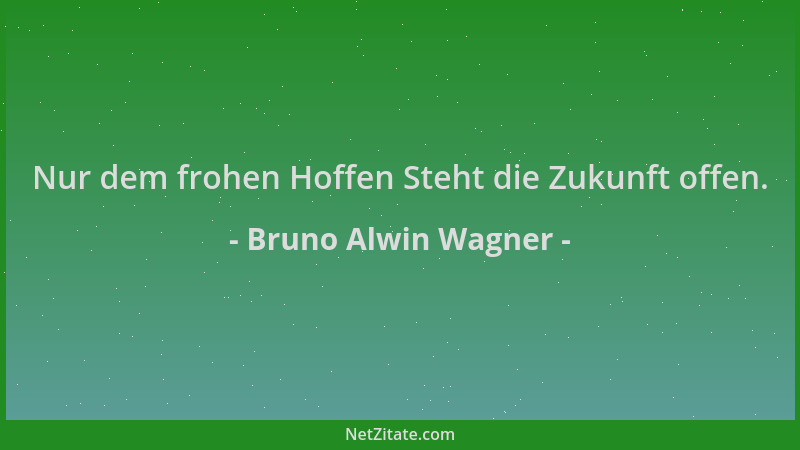 Bruno Alwin Wagner - Nur dem frohen Hoffen Steht die Zukunft offen....