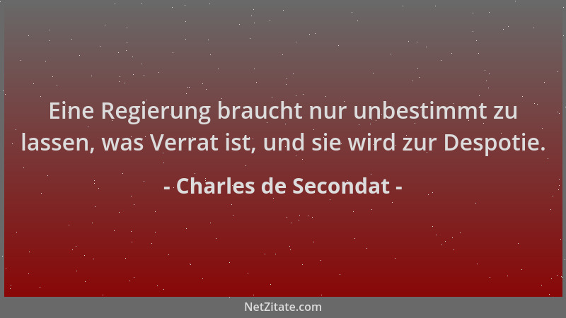 Charles de Secondat - Eine Regierung braucht nur unbestimmt zu lassen, was Verrat ist, und sie wird zur Despotie....