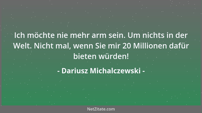 Dariusz Michalczewski - Ich möchte nie mehr arm sein. Um nichts in der Welt. Nicht mal, wenn Sie mir 20 Millionen dafür bie...