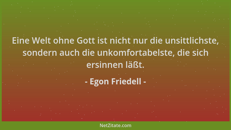 Egon Friedell - Eine Welt ohne Gott ist nicht nur die unsittlichste, sondern auch die unkomfortabelste, die sich ersinnen l...