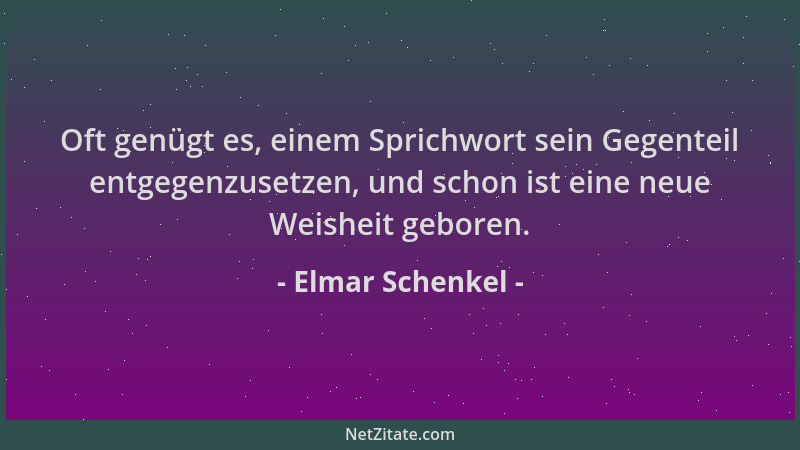 Elmar Schenkel - Oft genügt es, einem Sprichwort sein Gegenteil entgegenzusetzen, und schon ist eine neue Weisheit geboren....