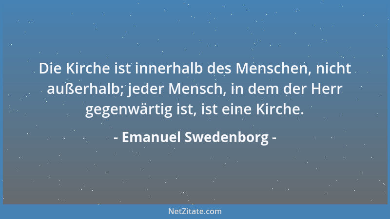 Emanuel Swedenborg - Die Kirche ist innerhalb des Menschen, nicht außerhalb; jeder Mensch, in dem der Herr gegenwärtig ist,...