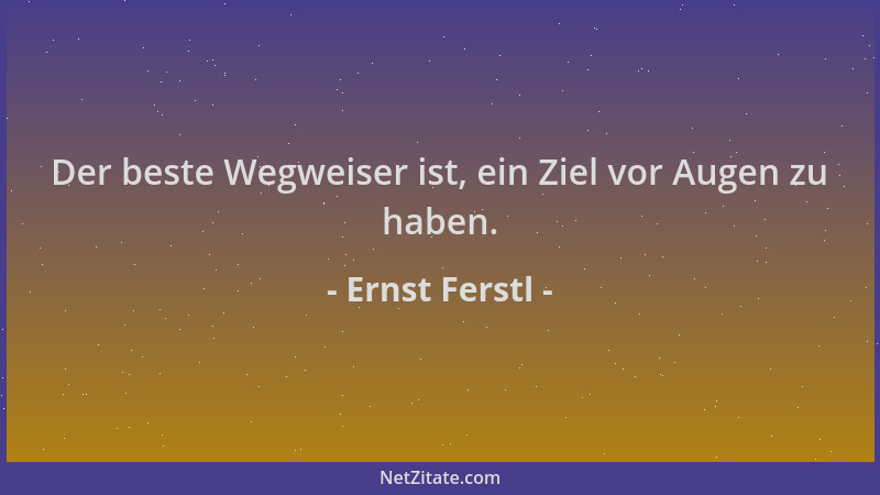 Ernst Ferstl - Der beste Wegweiser ist, ein Ziel vor Augen zu haben....