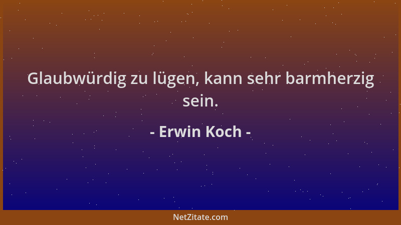 Erwin Koch - Glaubwürdig zu lügen, kann sehr barmherzig sein....