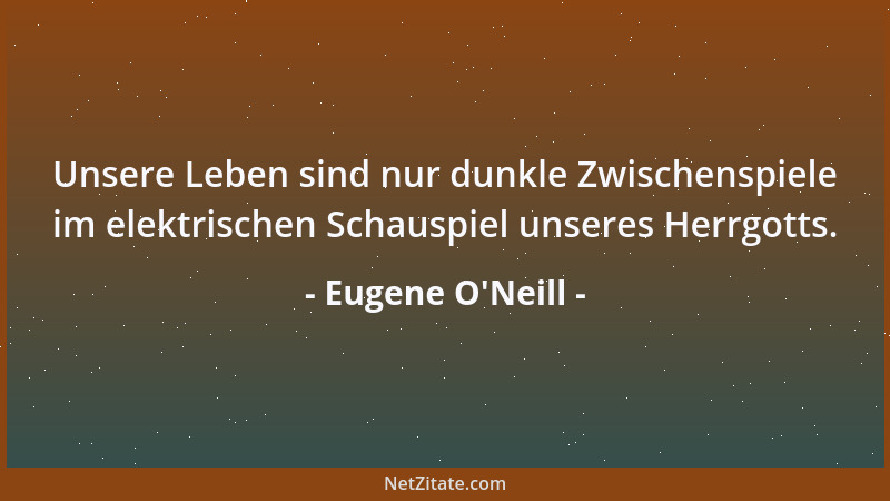 Eugene O'Neill - Unsere Leben sind nur dunkle Zwischenspiele im elektrischen Schauspiel unseres Herrgotts....
