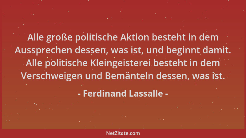 Ferdinand Lassalle - Alle große politische Aktion besteht in dem Aussprechen dessen, was ist, und beginnt damit. Alle polit...
