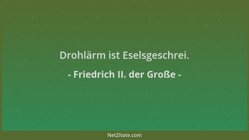 Friedrich II. der Große - Drohlärm ist Eselsgeschrei....