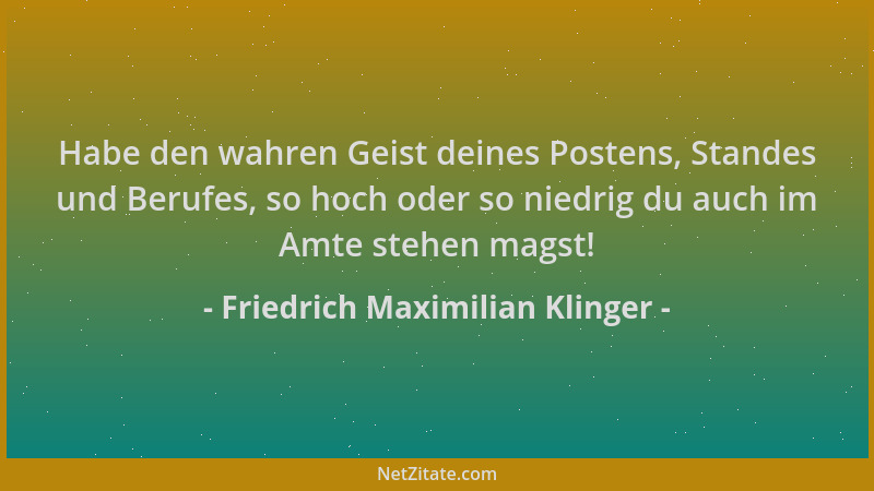 Friedrich Maximilian Klinger - Habe den wahren Geist deines Postens, Standes und Berufes, so hoch oder so niedrig du auch i...