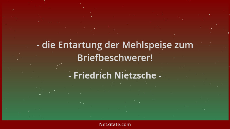 Friedrich Nietzsche - - die Entartung der Mehlspeise zum Briefbeschwerer!...
