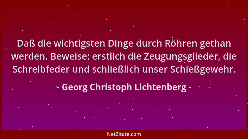 Georg Christoph Lichtenberg - Daß die wichtigsten Dinge durch Röhren gethan werden. Beweise: erstlich die Zeugungsglieder,...