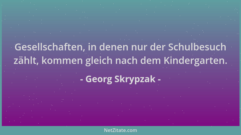 Georg Skrypzak - Gesellschaften, in denen nur der Schulbesuch zählt, kommen gleich nach dem Kindergarten....