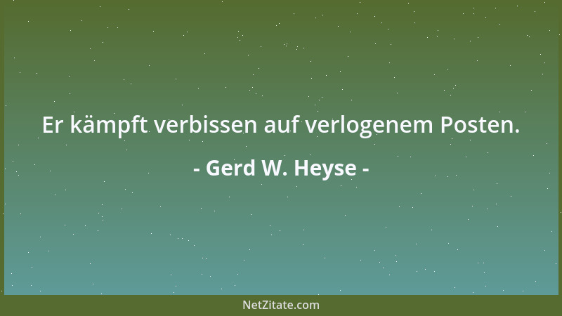 Gerd W. Heyse - Er kämpft verbissen auf verlogenem Posten....