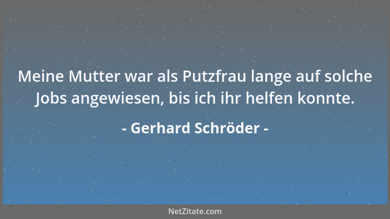 Gerhard Schröder - Meine Mutter war als Putzfrau lange auf solche Jobs angewiesen, bis ich ihr helfen konnte....