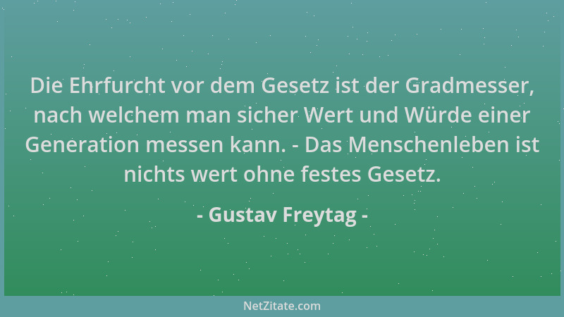 Gustav Freytag - Die Ehrfurcht vor dem Gesetz ist der Gradmesser, nach welchem man sicher Wert und Würde einer Generation m...
