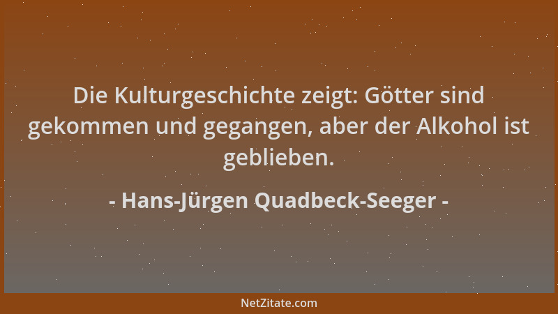 Hans-Jürgen Quadbeck-Seeger - Die Kulturgeschichte zeigt: Götter sind gekommen und gegangen, aber der Alkohol ist geblieben...