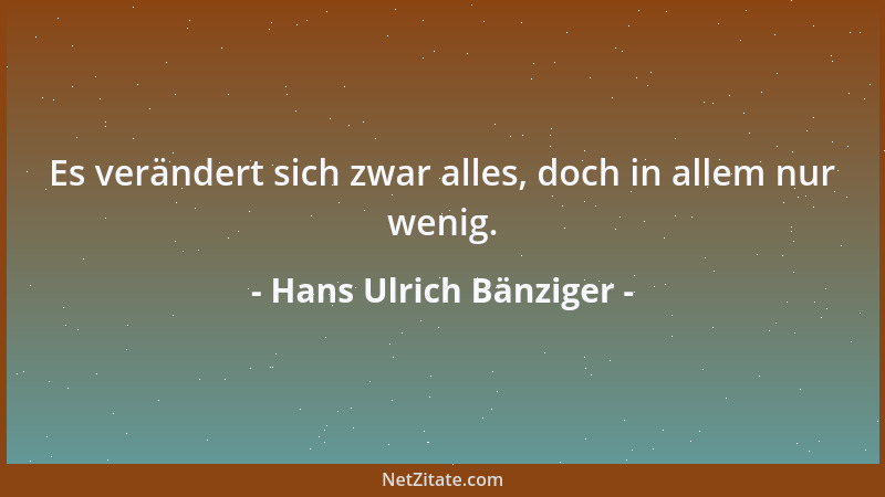 Hans Ulrich Bänziger - Es verändert sich zwar alles, doch in allem nur wenig....