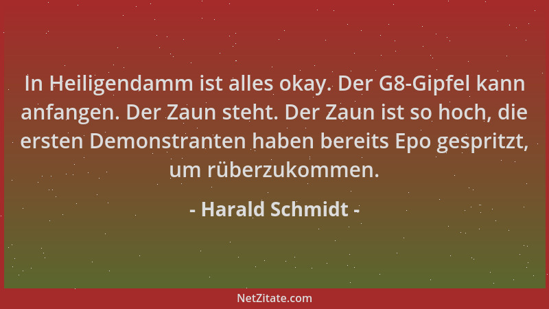 Harald Schmidt - In Heiligendamm ist alles okay. Der G8-Gipfel kann anfangen. Der Zaun steht. Der Zaun ist so hoch, die ers...
