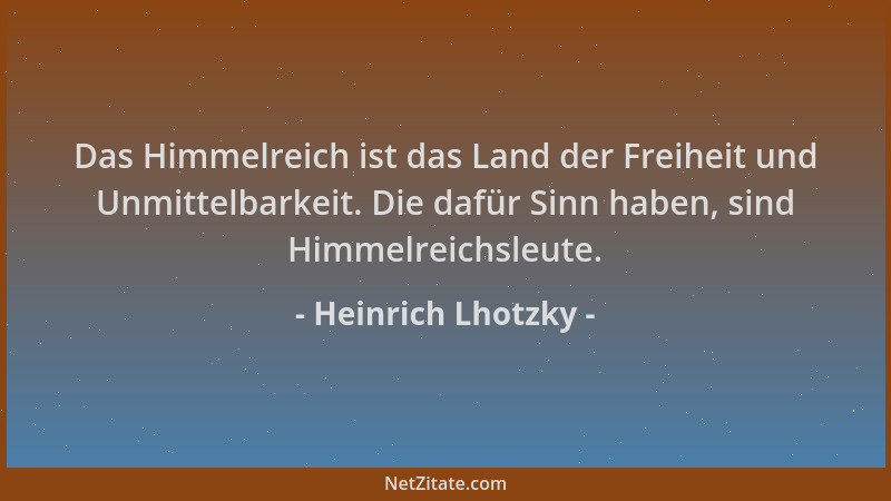 Heinrich Lhotzky - Das Himmelreich ist das Land der Freiheit und Unmittelbarkeit. Die dafür Sinn haben, sind Himmelreichsle...