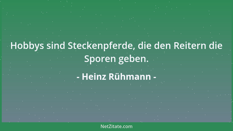 Heinz Rühmann - Hobbys sind Steckenpferde, die den Reitern die Sporen geben....