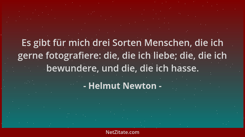 Helmut Newton - Es gibt für mich drei Sorten Menschen, die ich gerne fotografiere: die, die ich liebe; die, die ich bewunde...