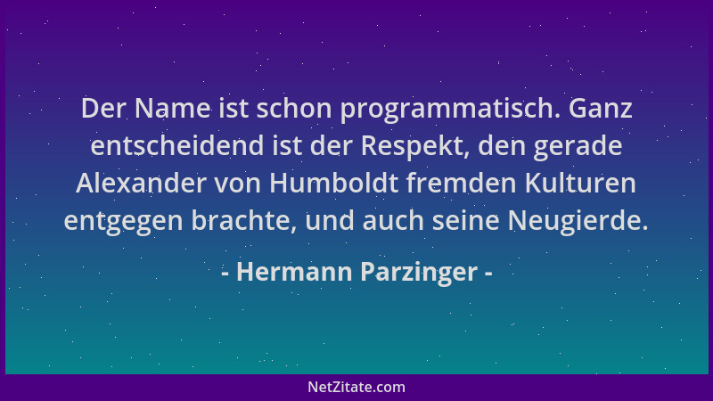 Hermann Parzinger - Der Name ist schon programmatisch. Ganz entscheidend ist der Respekt, den gerade Alexander von Humboldt...