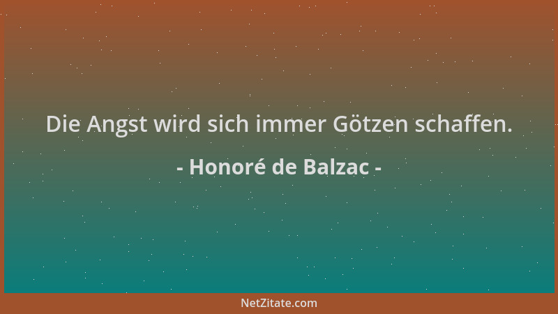 Honoré de Balzac - Die Angst wird sich immer Götzen schaffen....