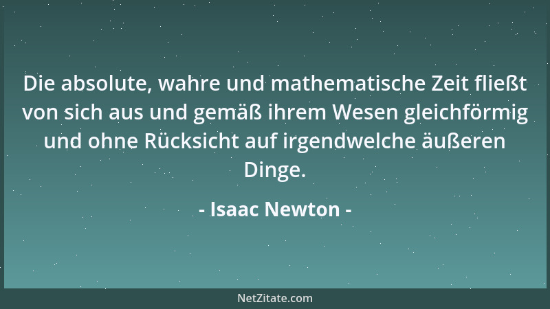Isaac Newton - Die absolute, wahre und mathematische Zeit fließt von sich aus und gemäß ihrem Wesen gleichförmig und ohne R...