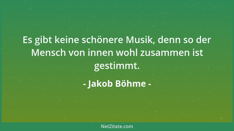 Jakob Böhme - Es gibt keine schönere Musik, denn so der Mensch von innen wohl zusammen ist gestimmt....