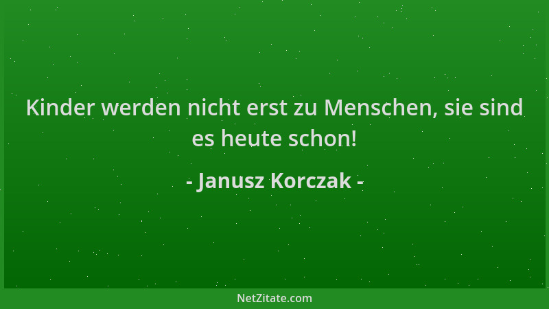 Janusz Korczak - Kinder werden nicht erst zu Menschen, sie sind es heute schon!...