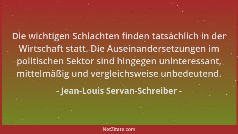 Jean-Louis Servan-Schreiber - Die wichtigen Schlachten finden tatsächlich in der Wirtschaft statt. Die Auseinandersetzungen...