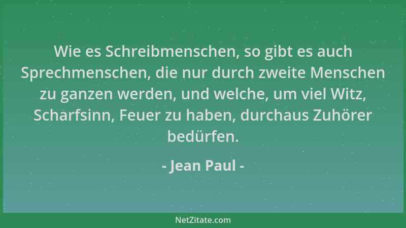 Jean Paul - Wie es Schreibmenschen, so gibt es auch Sprechmenschen, die nur durch zweite Menschen zu ganzen werden, und wel...
