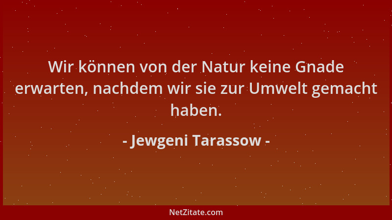 Jewgeni Tarassow - Wir können von der Natur keine Gnade erwarten, nachdem wir sie zur Umwelt gemacht haben....