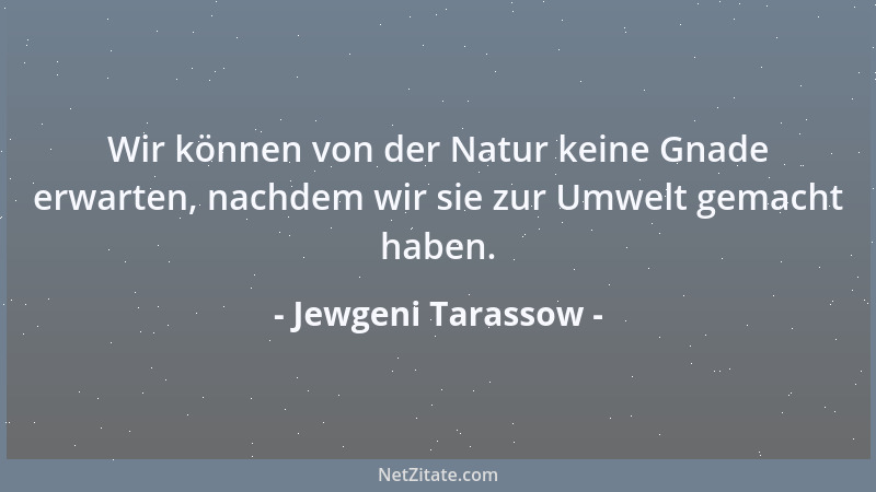 Jewgeni Tarassow - Wir können von der Natur keine Gnade erwarten, nachdem wir sie zur Umwelt gemacht haben....