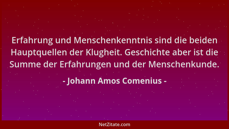 Johann Amos Comenius - Erfahrung und Menschenkenntnis sind die beiden Hauptquellen der Klugheit. Geschichte aber ist die Su...