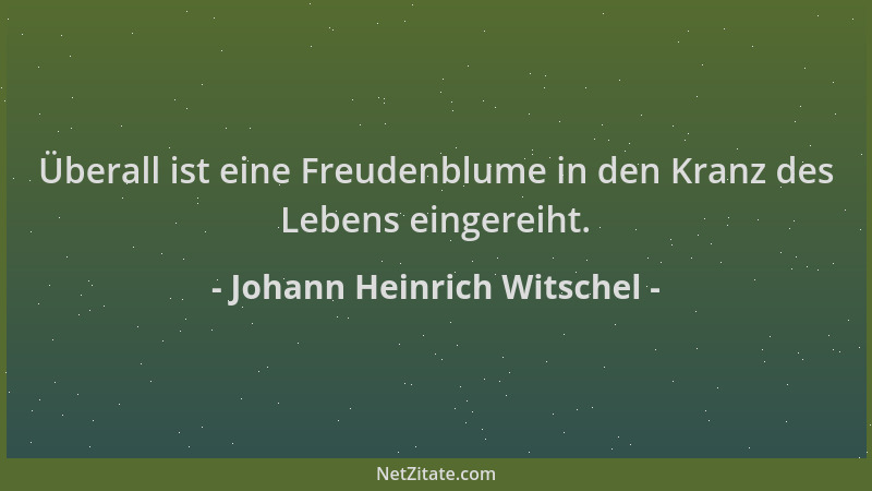 Johann Heinrich Witschel - Überall ist eine Freudenblume in den Kranz des Lebens eingereiht....