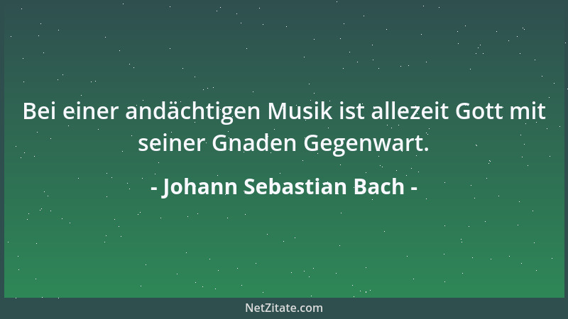 Johann Sebastian Bach - Bei einer andächtigen Musik ist allezeit Gott mit seiner Gnaden Gegenwart....