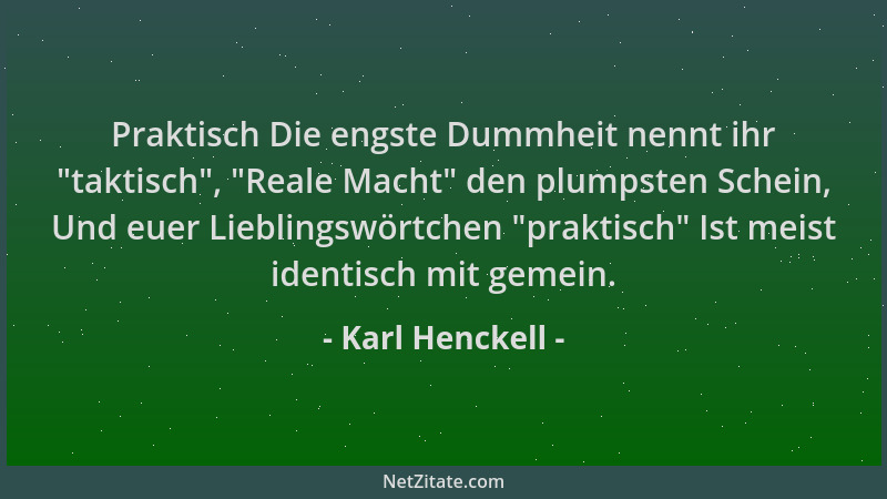 Karl Henckell - Praktisch Die engste Dummheit nennt ihr  "taktisch ",  "Reale Macht " den plumpsten Schein, Und euer Lieblingsw...