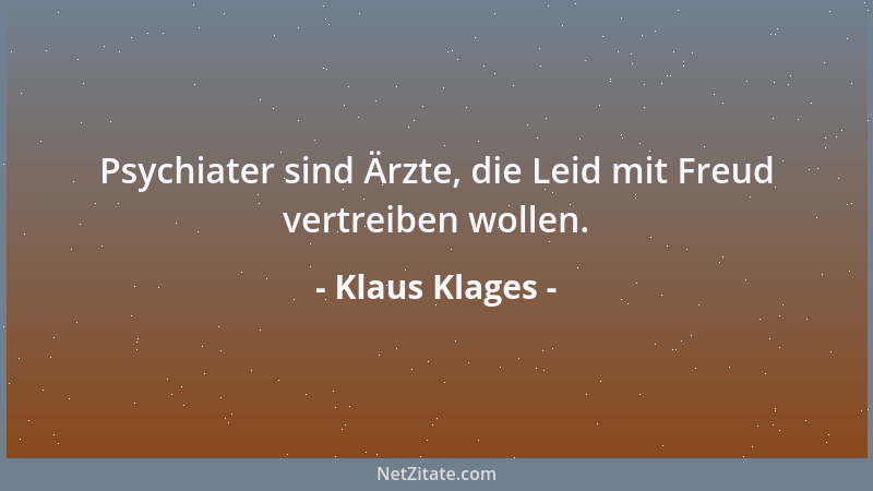 Klaus Klages - Psychiater sind Ärzte, die Leid mit Freud vertreiben wollen....