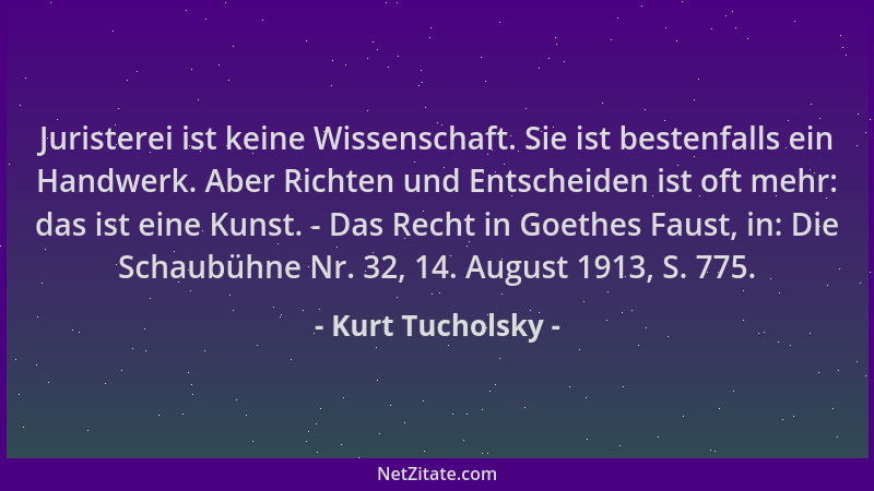 Kurt Tucholsky - Juristerei ist keine Wissenschaft. Sie ist bestenfalls ein Handwerk. Aber Richten und Entscheiden ist oft...