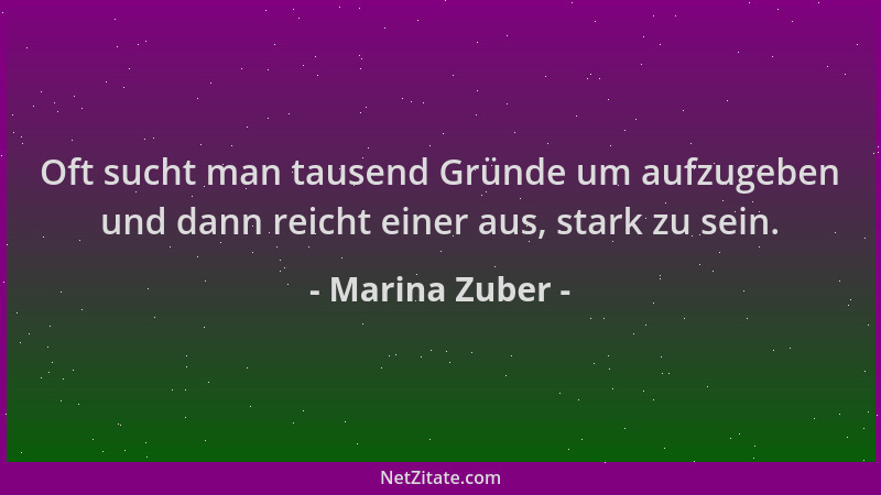 Marina Zuber - Oft sucht man tausend Gründe um aufzugeben und dann reicht einer aus, stark zu sein....